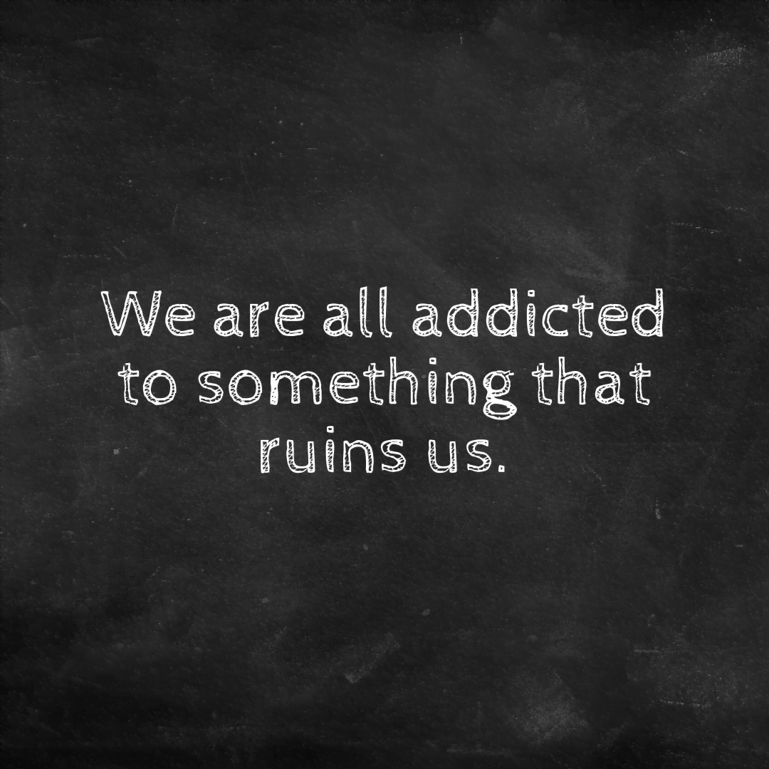 You are currently viewing We are all addicted to something that ruins us.