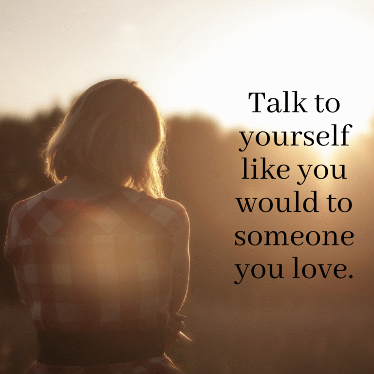 Read more about the article Talk to yourself like you would to someone you love.