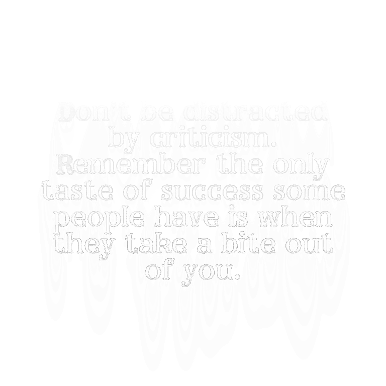 Read more about the article Don’t be distracted by criticism. Remember the only taste of success some people have is when they take a bite out of you.