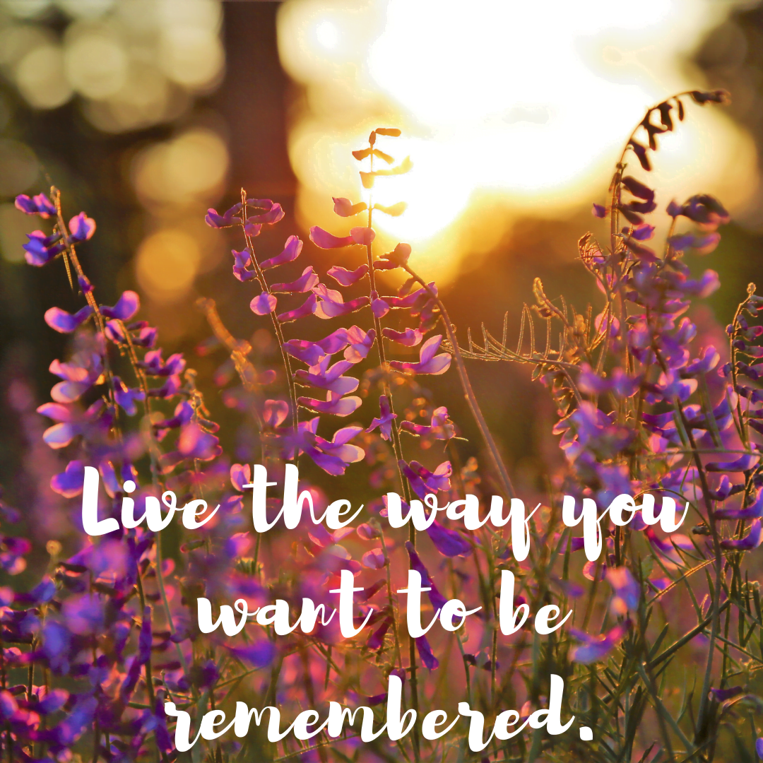 You are currently viewing Live the way you want to be remembered.