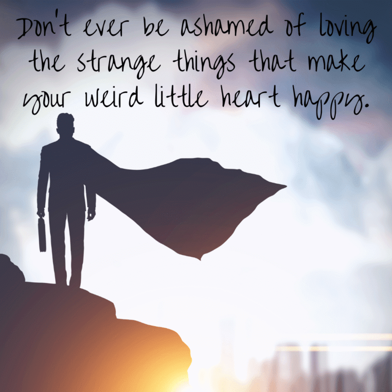 Read more about the article Don’t ever be ashamed of loving the strange things that make your weird little heart happy.