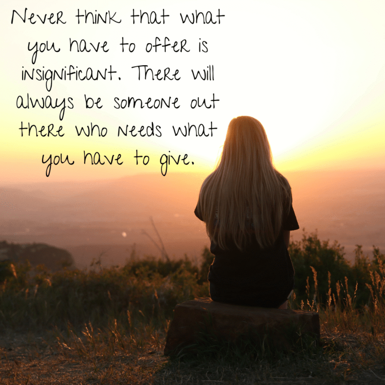 Read more about the article Never think that what you have to offer is insignificant. There will always be someone out there who needs what you have to give.