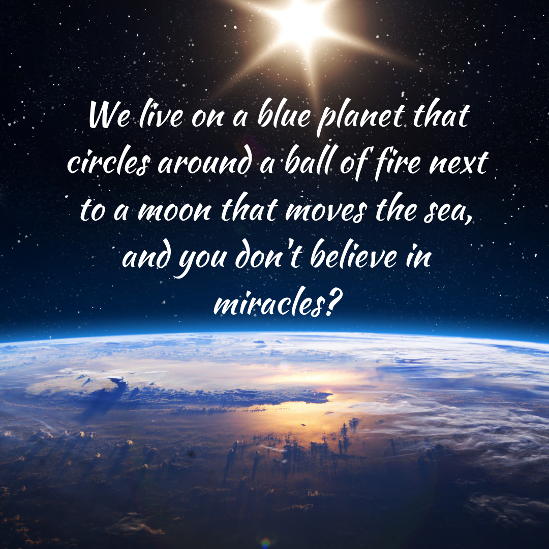 You are currently viewing We live on a blue planet that circles around a ball of fire next to a moon that moves the sea, and you don’t believe in miracles?