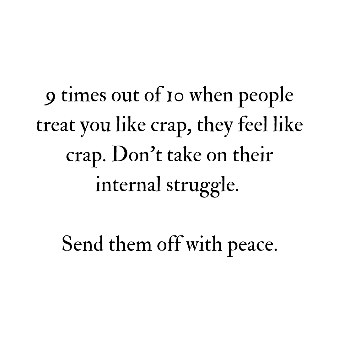 You are currently viewing 9 times out of 10 when people treat you like crap, they feel like crap. Don’t take on their internal struggle. Send them off with peace.