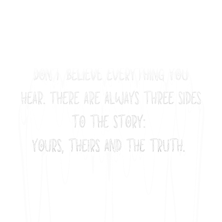 Read more about the article Don’t believe everything you hear. There are always three sides to the story: yours, theirs and the truth.