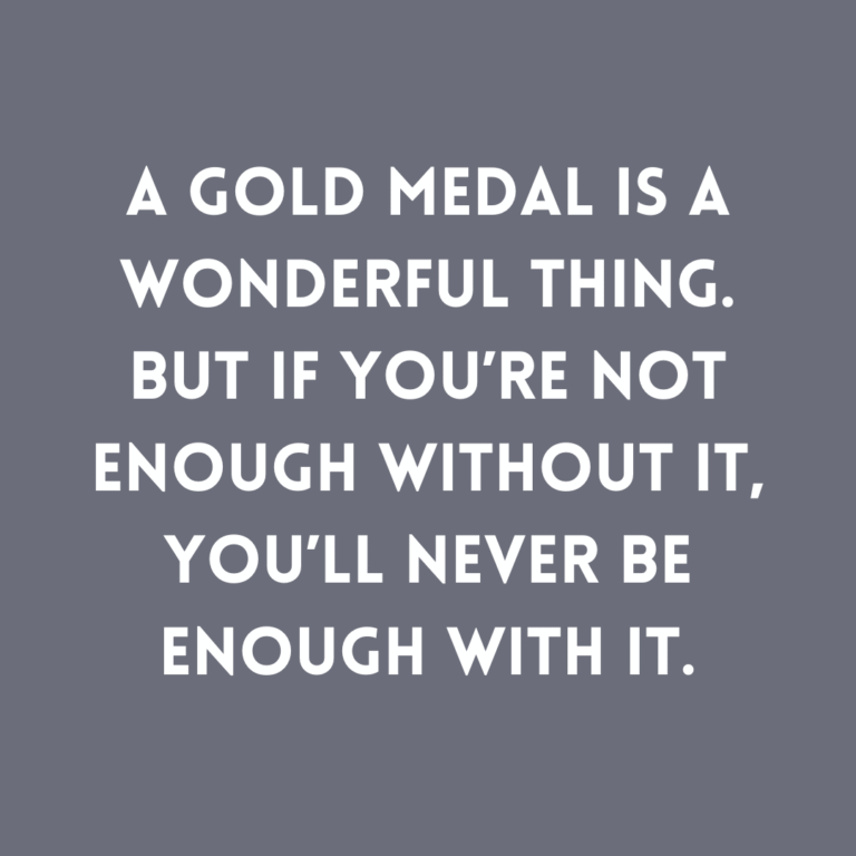 Read more about the article A gold medal is a wonderful thing. But if you’re not enough without it, you’ll never be enough with it.