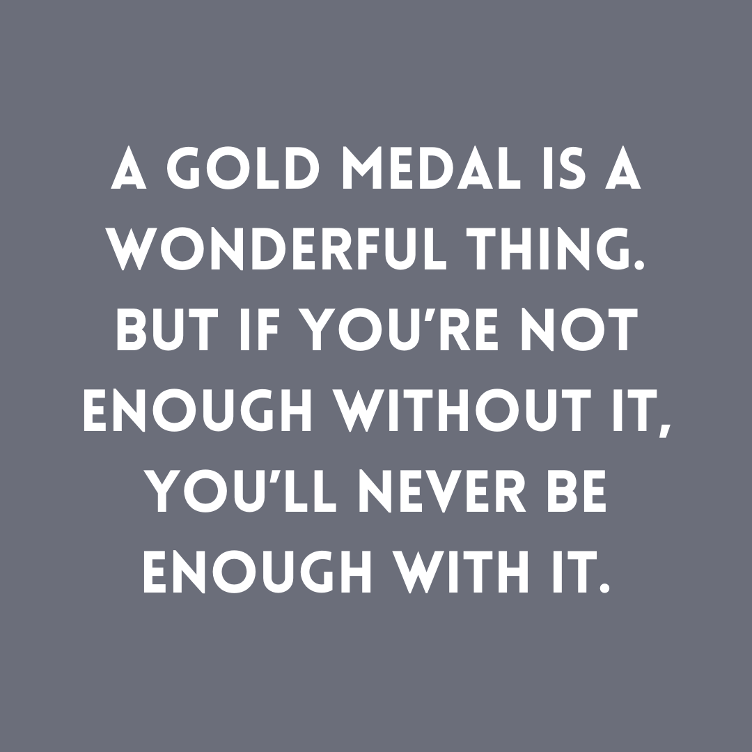 You are currently viewing A gold medal is a wonderful thing. But if you’re not enough without it, you’ll never be enough with it.