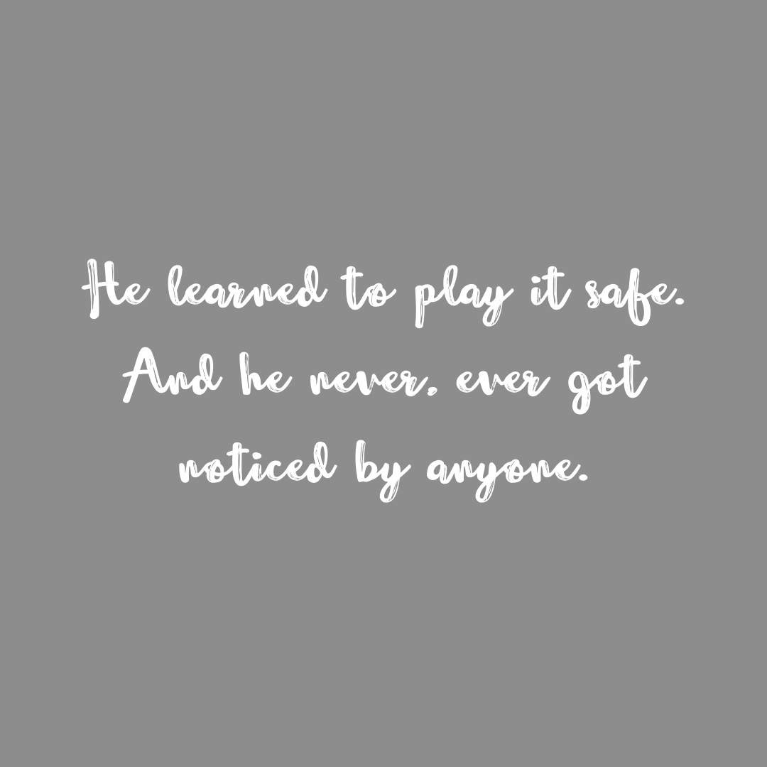 You are currently viewing He learned to play it safe. And he never, ever got noticed by anyone.