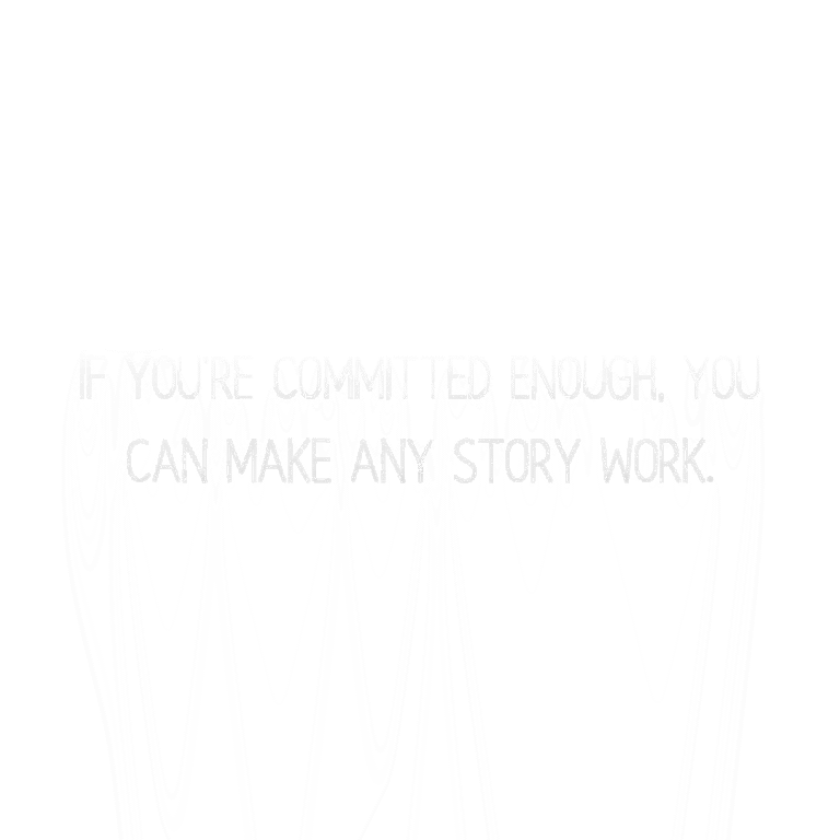Read more about the article If you’re committed enough, you can make any story work.
