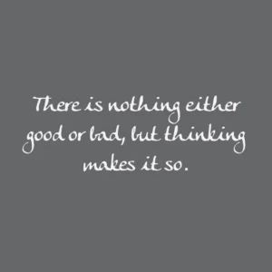 Read more about the article There is nothing either good or bad, but thinking makes it so.