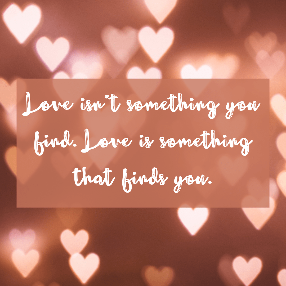 You are currently viewing Love isn’t something you find. Love is something that finds you.