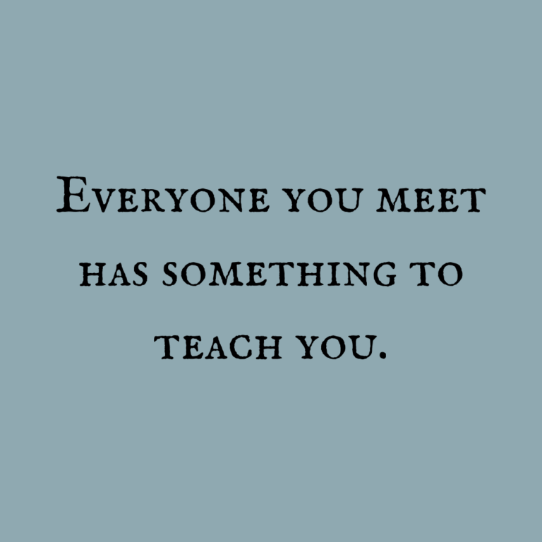 Read more about the article Everyone you meet has something to teach you.