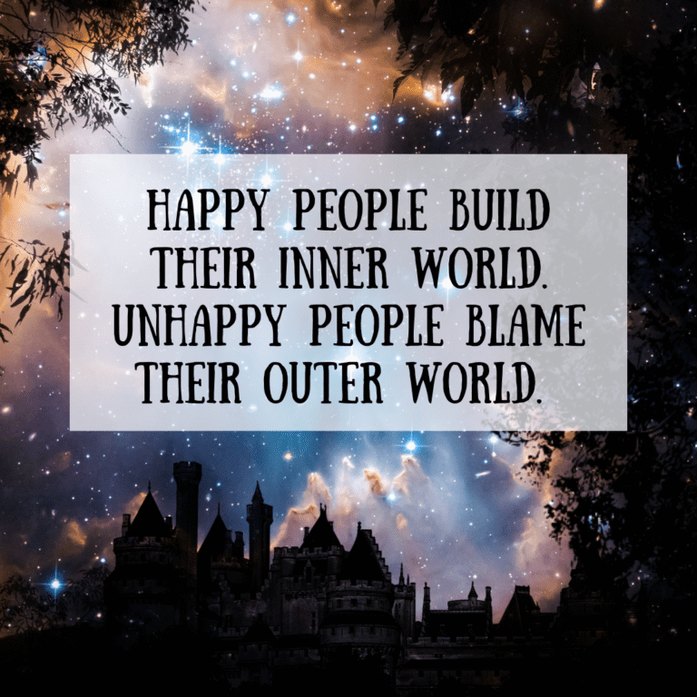 Read more about the article Happy people build their inner world. Unhappy people blame their outer world.