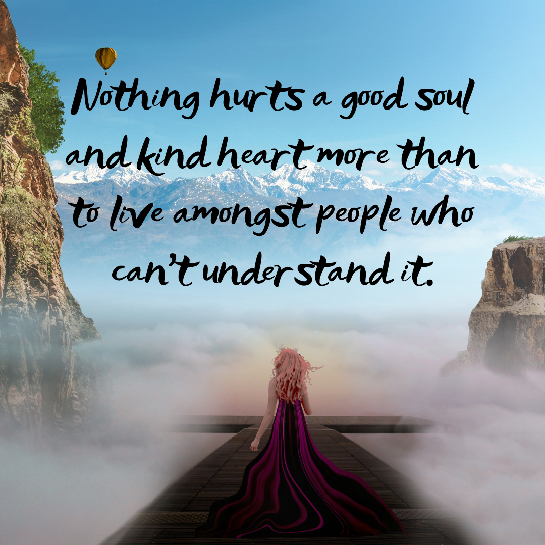 You are currently viewing Nothing hurts a good soul and kind heart more than to live amongst people who can’t understand it.