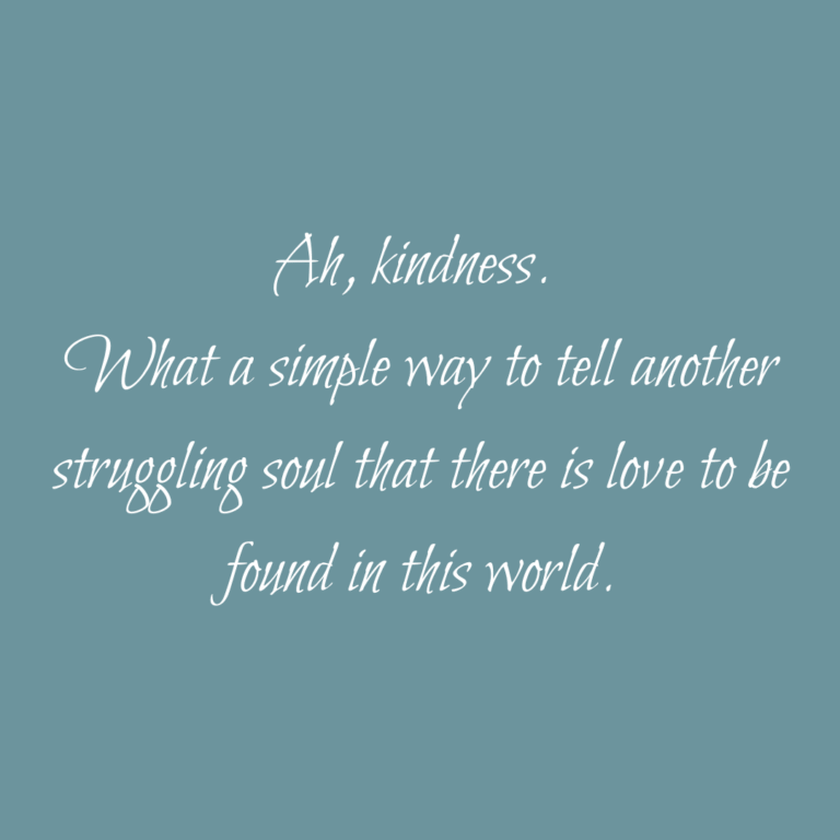 Read more about the article Ah, kindness. What a simple way to tell another struggling soul that there is love to be found in this world.
