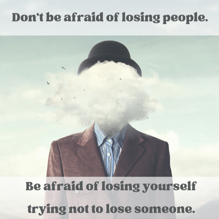 Read more about the article Don’t be afraid of losing people. Be afraid of losing yourself trying not to lose someone.