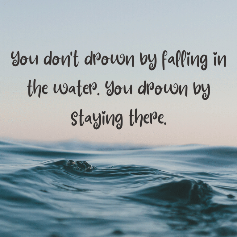 Read more about the article You don’t drown by falling in the water. You drown by staying there.