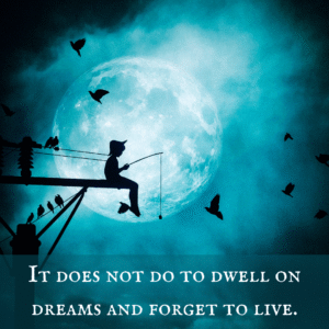 Read more about the article It does not do to dwell on dreams and forget to live.