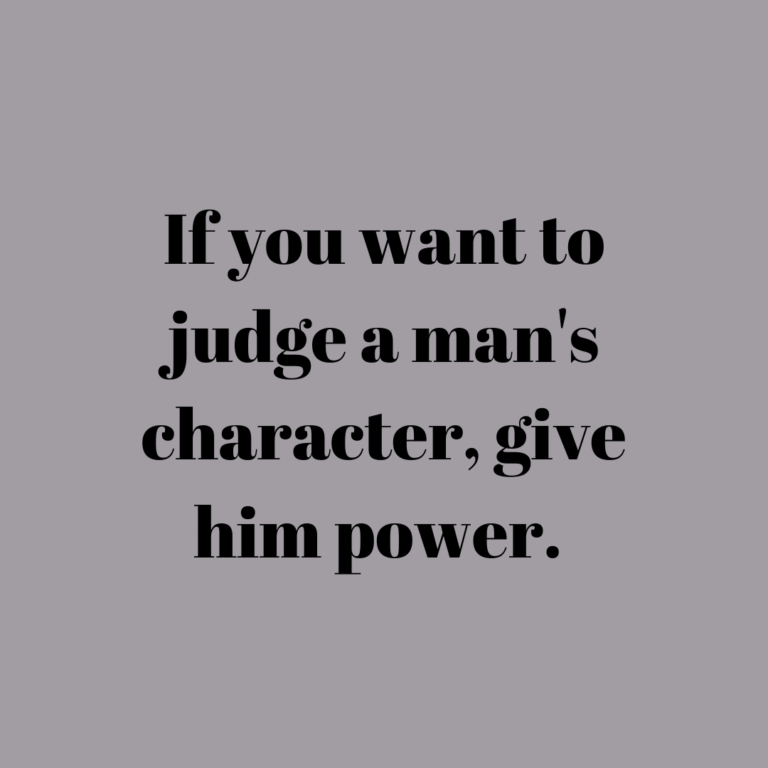 Read more about the article If you want to judge a man’s character, give him power.