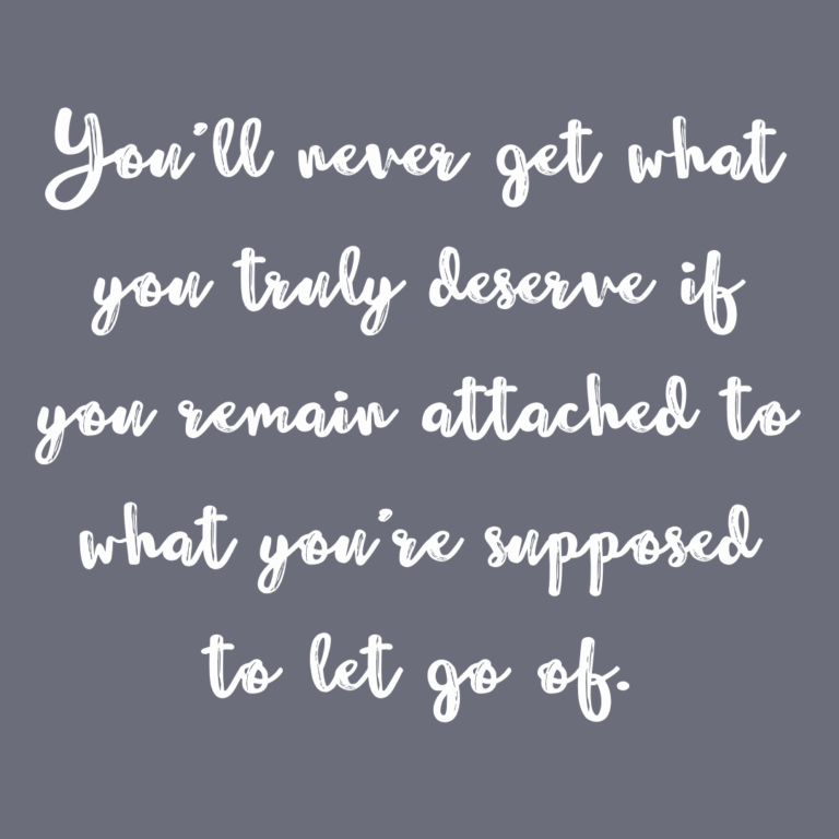 Read more about the article You’ll never get what you truly deserve if you remain attached to what you’re supposed to let go of.
