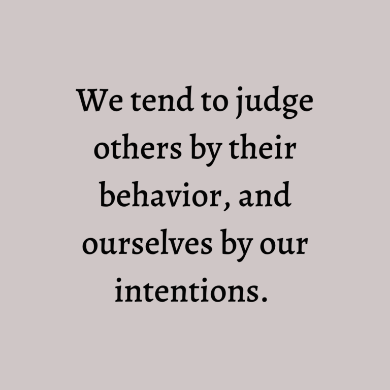 Read more about the article We tend to judge others by their behavior, and ourselves by our intentions.