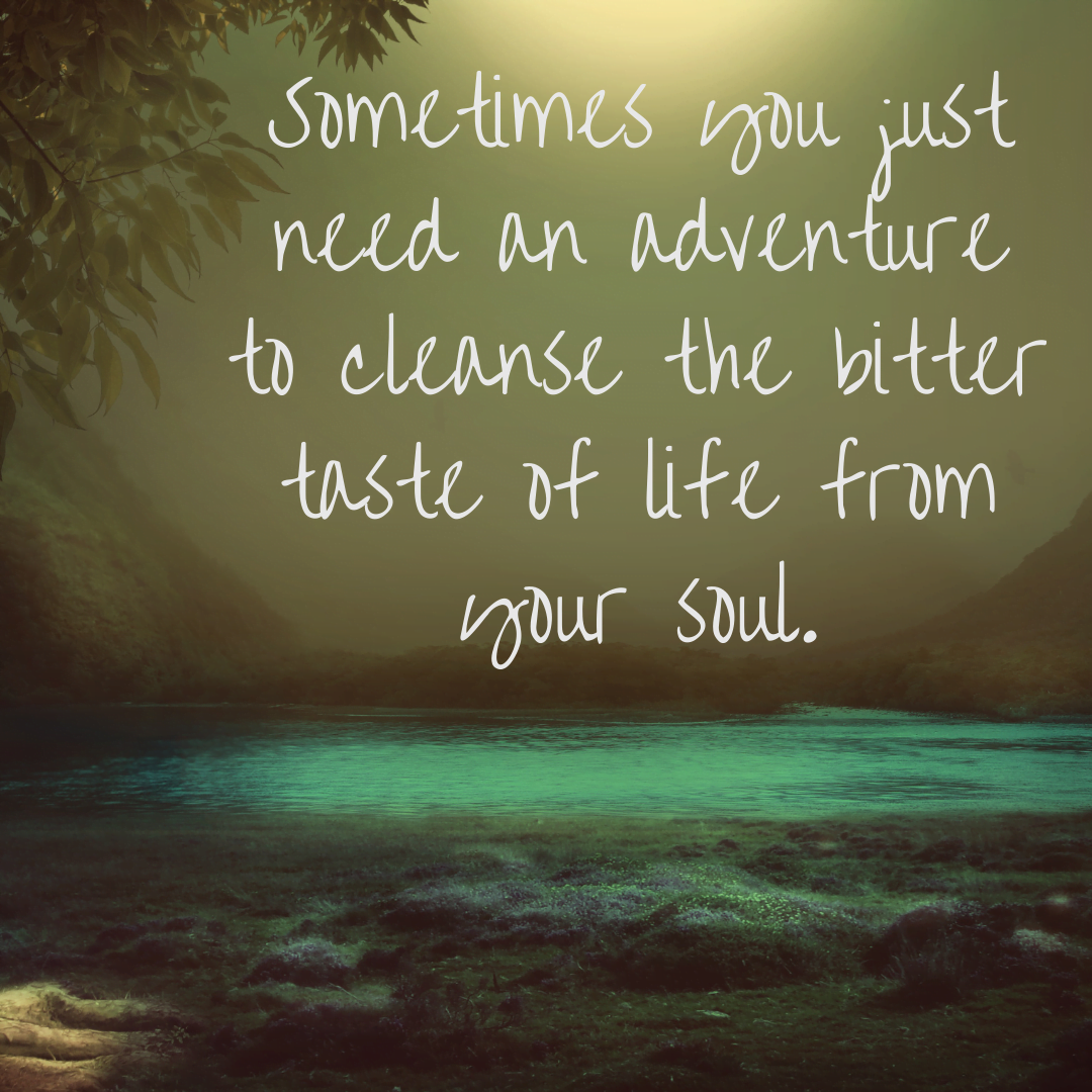 You are currently viewing Sometimes you just need an adventure to cleanse the bitter taste of life from your soul.