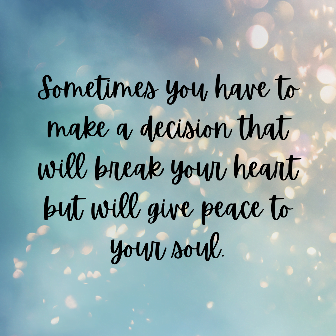 You are currently viewing Sometimes you have to make a decision that will break your heart but will give peace to your soul.