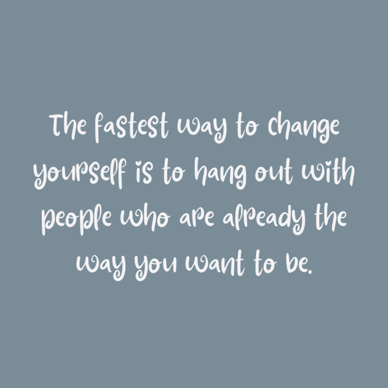 Read more about the article The fastest way to change yourself is to hang out with people who are already the way you want to be.