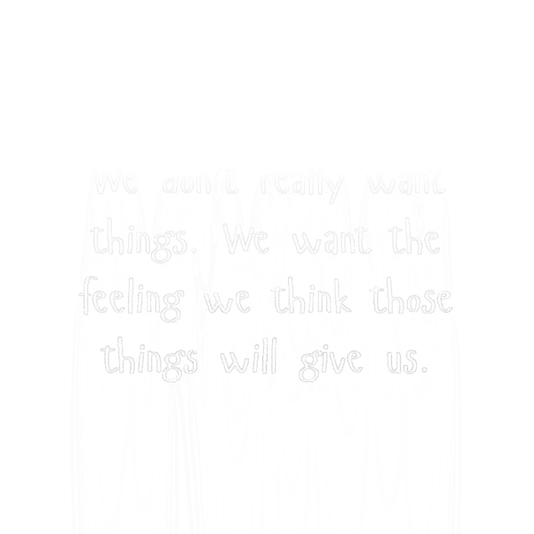 Read more about the article We don’t really want things. We want the feeling we think those things will give us.