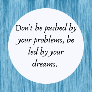 Read more about the article Don’t be pushed by your problems, be led by your dreams.