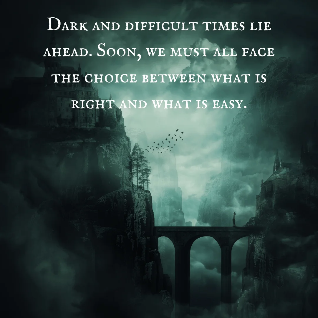 Dark and difficult times lie ahead. Soon, we must all face the choice between what is right and