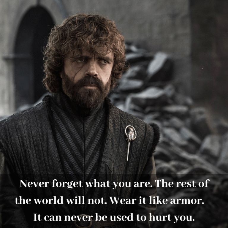 Read more about the article Never forget what you are. The rest of the world will not. Wear it like armor. It can never be used to hurt you.