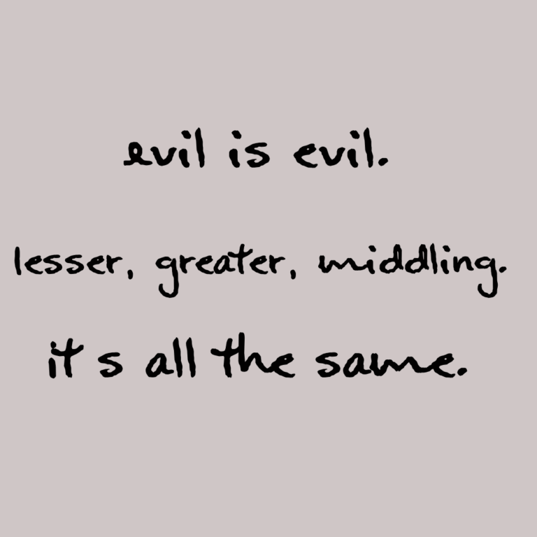 Read more about the article Evil is evil. Lesser, greater, middling. It’s all the same.