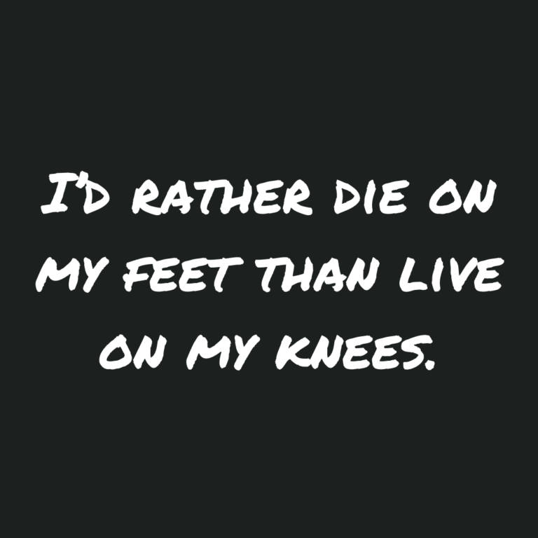 Read more about the article I’d rather die on my feet than live on my knees.