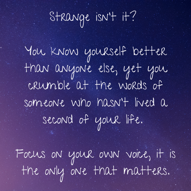 Read more about the article Strange isn’t it? You know yourself better than anyone else, yet you crumble at the words of someone who hasn’t lived a second of your life. Focus on your own voice, it is the only one that matters.