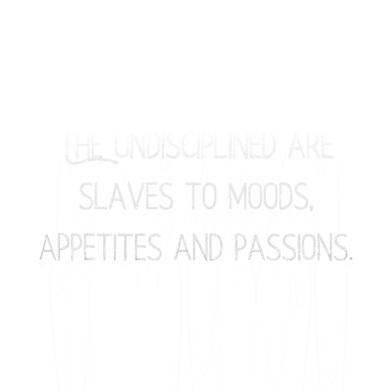 Read more about the article The undisciplined are slaves to moods, appetites and passions.