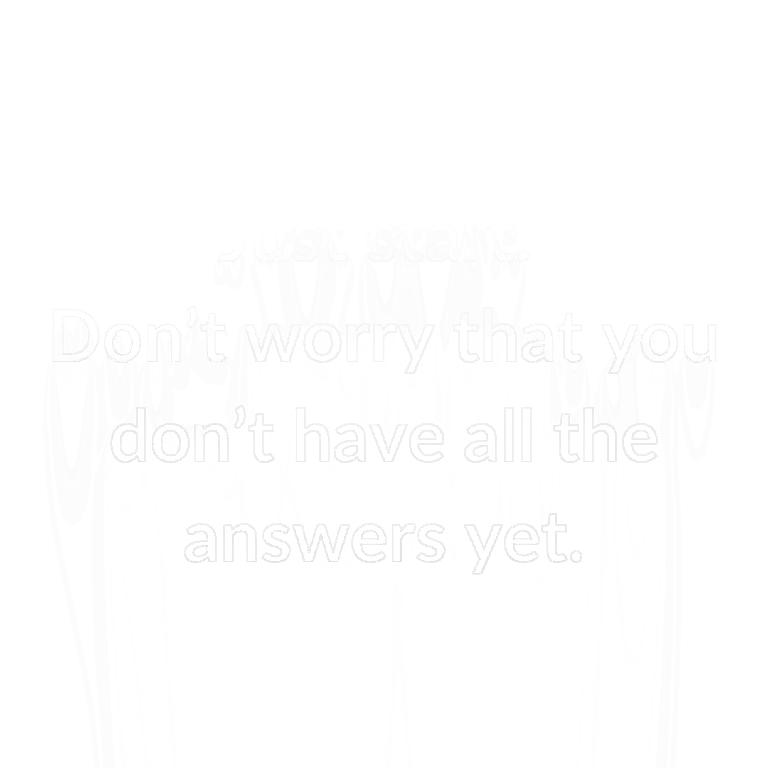 Read more about the article Just start. Don’t worry that you don’t have all the answers yet.