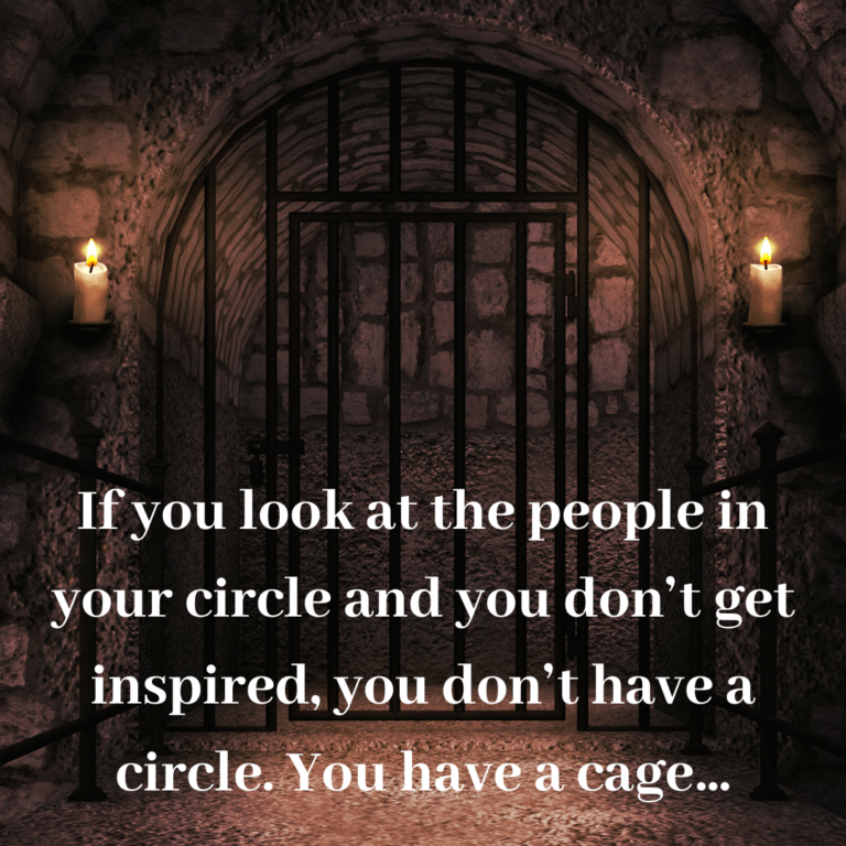 Read more about the article If you look at the people in your circle and you don’t get inspired, you don’t have a circle. You have a cage…