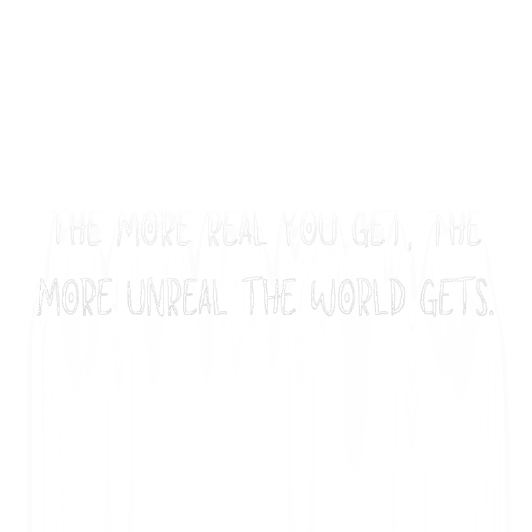 Read more about the article The more real you get, the more unreal the world gets.