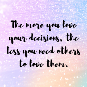 Read more about the article The more you love your decisions, the less you need others to love them.