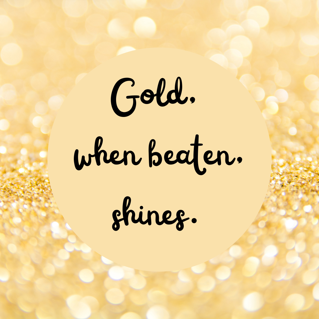 You are currently viewing Gold, when beaten, shines.