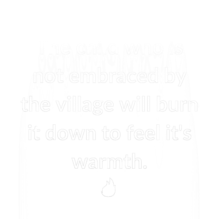 Read more about the article The child who is not embraced by the village will burn it down to feel it’s warmth.
