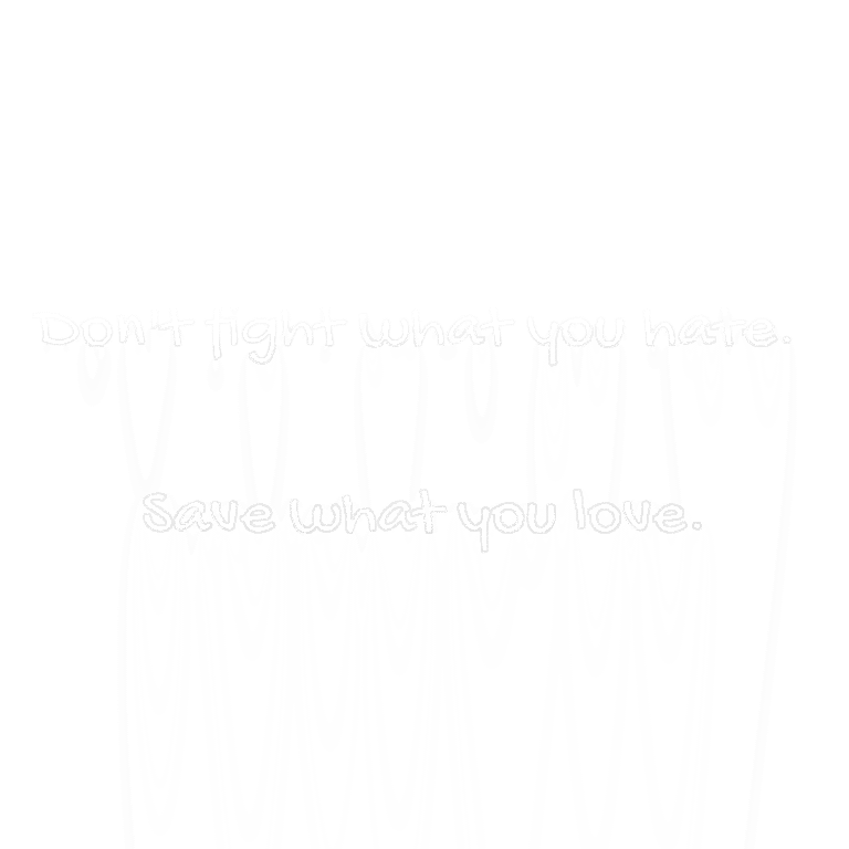 Read more about the article Don’t fight what you hate. Save what you love.