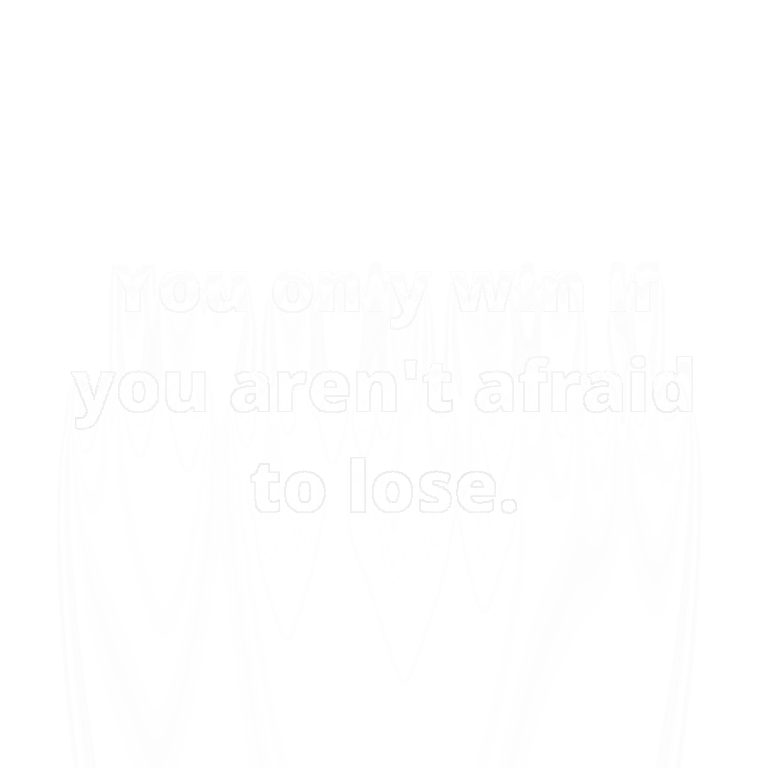 Read more about the article You only win if you aren’t afraid to lose.