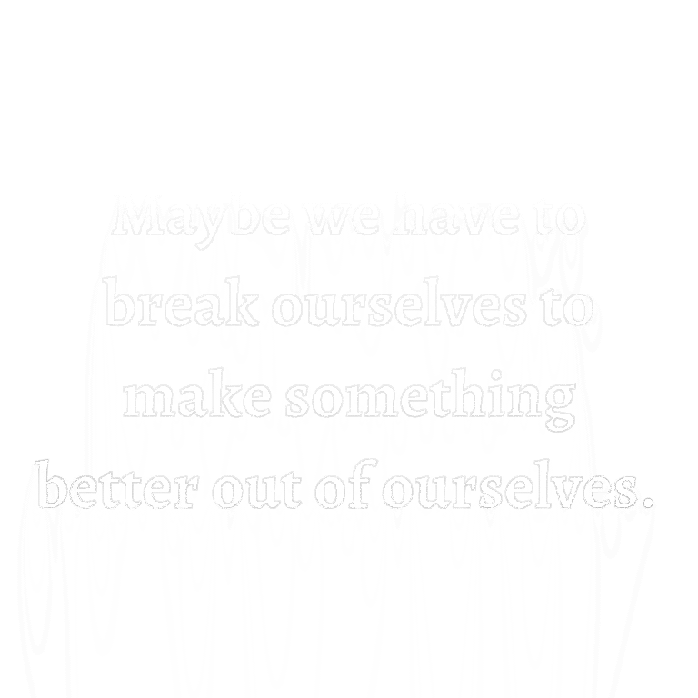 Read more about the article Maybe we have to break ourselves to make something better out of ourselves.