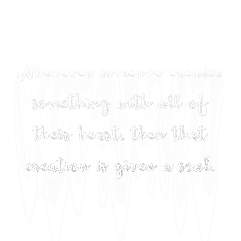 Read more about the article Whenever someone creates something with all of their heart, then that creation is given a soul.