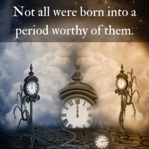 Read more about the article Not all were born into a period worthy of them.