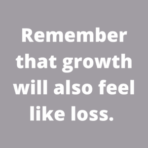 Read more about the article Remember that growth will also feel like loss.