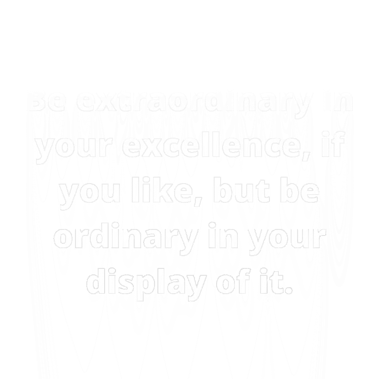 Read more about the article Be extraordinary in your excellence, if you like, but be ordinary in your display of it.