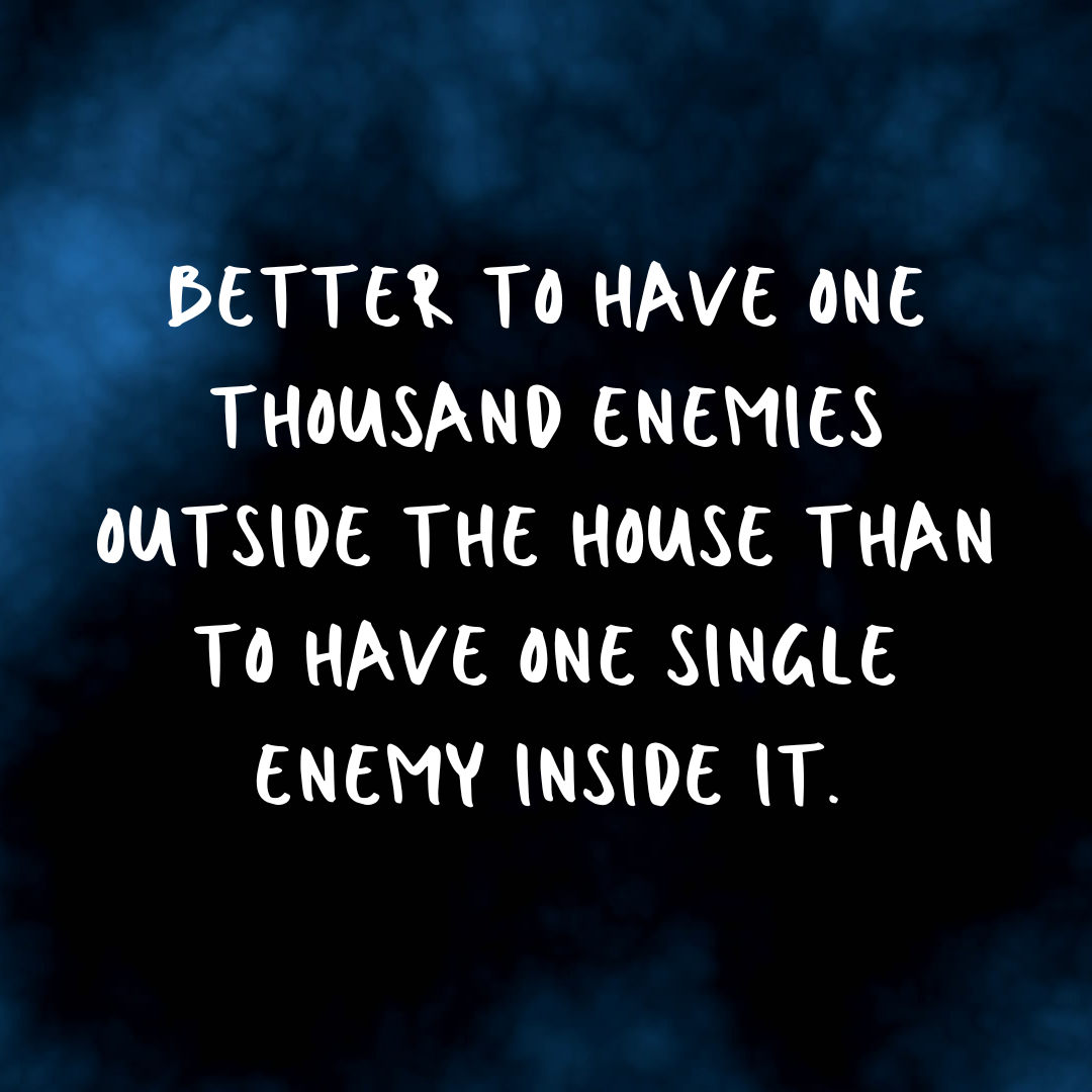 You are currently viewing Better to have one thousand enemies outside the house than to have one single enemy inside it.